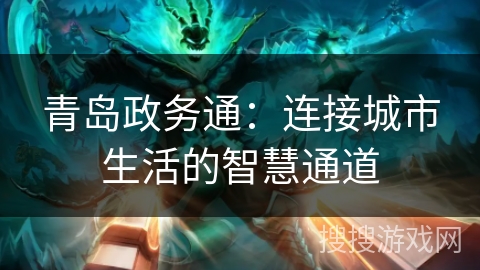 青岛政务通：连接城市生活的智慧通道