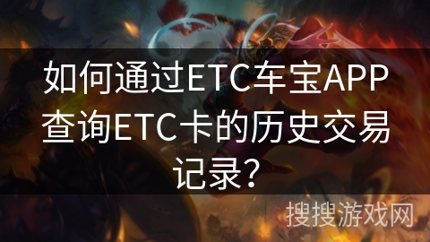 如何通过ETC车宝APP查询ETC卡的历史交易记录？