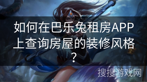 如何在巴乐兔租房APP上查询房屋的装修风格? 如何在巴乐兔租房APP上查询房屋的装修风格?