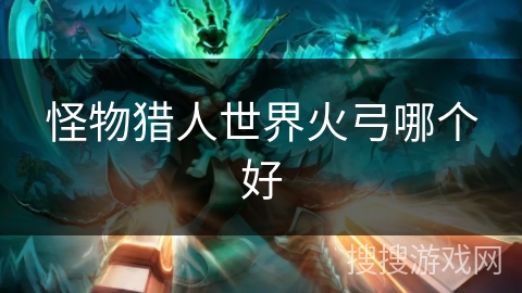 怪物猎人世界火弓哪个好