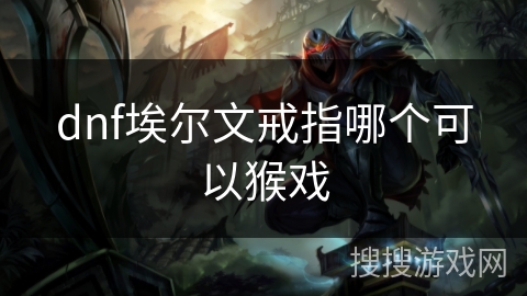 dnf埃尔文戒指哪个可以猴戏