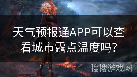 天气预报通APP可以查看城市露点温度吗？