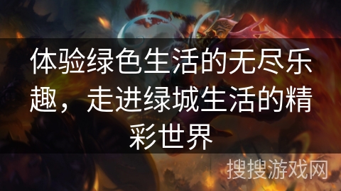 体验绿色生活的无尽乐趣，走进绿城生活的精彩世界