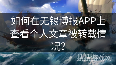 如何在无锡博报APP上查看个人文章被转载情况？