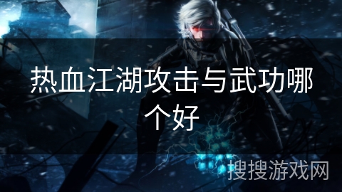 热血江湖攻击与武功哪个好