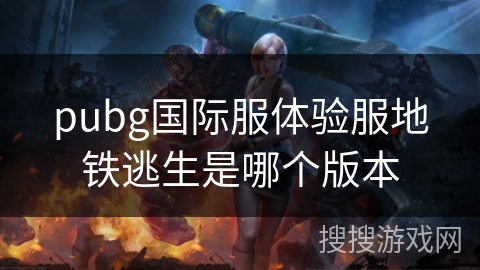 pubg国际服体验服地铁逃生是哪个版本