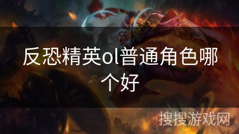 反恐精英ol普通角色哪个好 反恐精英ol普通角色哪个好