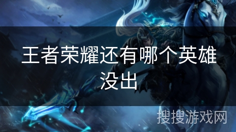 王者荣耀还有哪个英雄没出