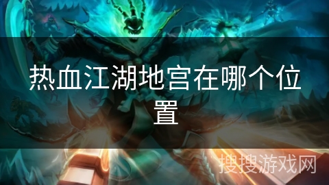 热血江湖地宫在哪个位置 热血江湖地宫在哪个位置
