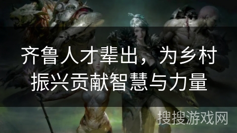 齐鲁人才辈出,为乡村振兴贡献智慧与力量 齐鲁人才辈出,为乡村振兴贡献智慧与力量