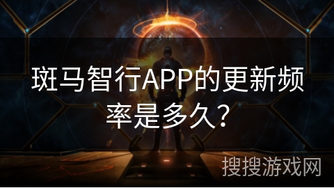 斑马智行APP的更新频率是多久？