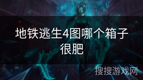 地铁逃生4图哪个箱子很肥 地铁逃生4图哪个箱子很肥