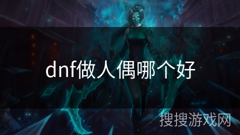 dnf做人偶哪个好 dnf做人偶哪个好