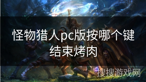 怪物猎人pc版按哪个键结束烤肉
