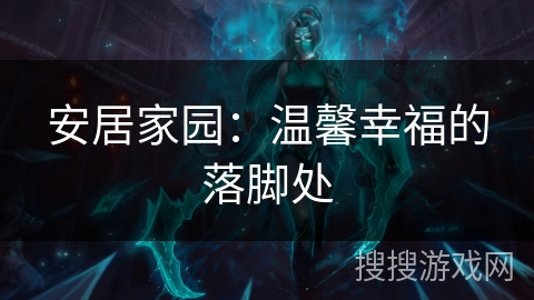 安居家园:温馨幸福的落脚处 安居家园:温馨幸福的落脚处