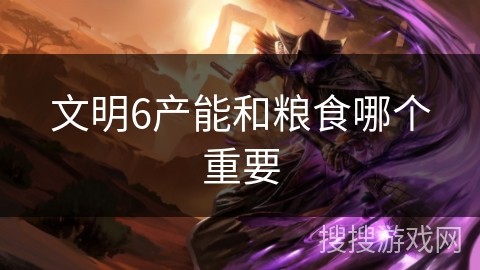 文明6产能和粮食哪个重要