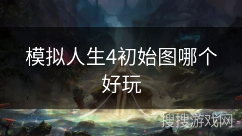 模拟人生4初始图哪个好玩 模拟人生4初始图哪个好玩