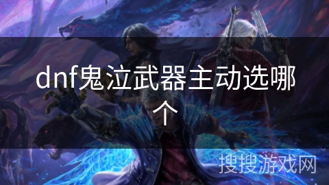 dnf鬼泣武器主动选哪个 dnf鬼泣武器主动选哪个