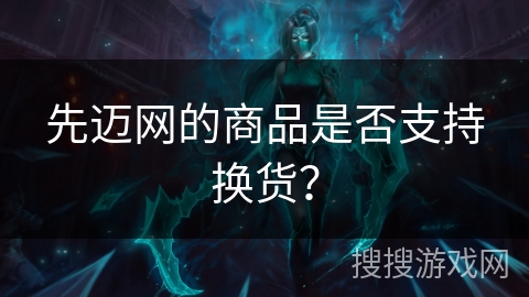 先迈网的商品是否支持换货? 先迈网的商品是否支持换货?