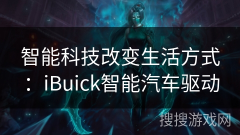 智能科技改变生活方式：iBuick智能汽车驱动