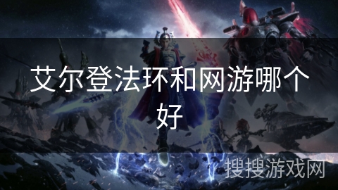 艾尔登法环和网游哪个好 艾尔登法环和网游哪个好