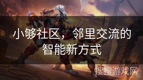 小够社区,邻里交流的智能新方式 小够社区,邻里交流的智能新方式