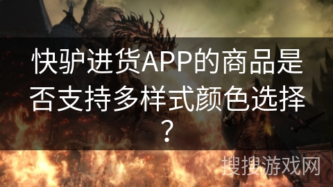 快驴进货APP的商品是否支持多样式颜色选择？