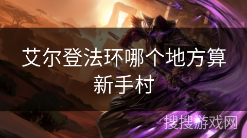 艾尔登法环哪个地方算新手村 艾尔登法环哪个地方算新手村