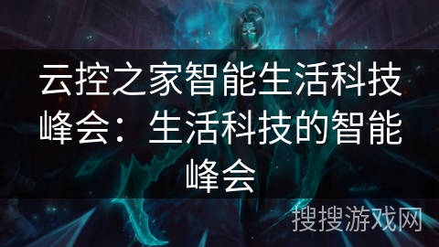 云控之家智能生活科技峰会:生活科技的智能峰会 云控之家智能生活科技峰会:生活科技的智能峰会