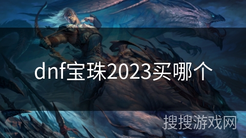 dnf宝珠2023买哪个 dnf宝珠2023买哪个