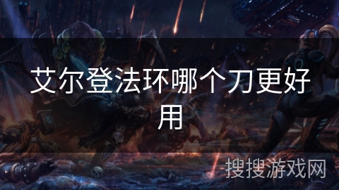 艾尔登法环哪个刀更好用 艾尔登法环哪个刀更好用