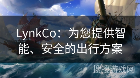 LynkCo:为您提供智能、安全的出行方案 LynkCo:为您提供智能、安全的出行方案