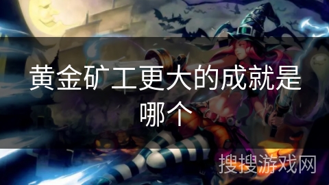 黄金矿工更大的成就是哪个 黄金矿工更大的成就是哪个