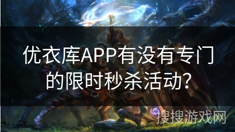 优衣库APP有没有专门的限时秒杀活动? 优衣库APP有没有专门的限时秒杀活动?