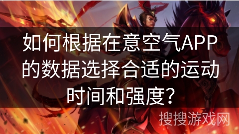 如何根据在意空气APP的数据选择合适的运动时间和强度? 如何根据在意空气APP的数据选择合适的运动时间和强度?