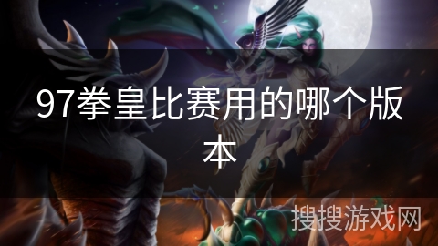 97拳皇比赛用的哪个版本 97拳皇比赛用的哪个版本