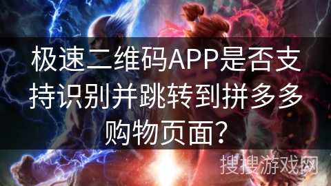 极速二维码APP是否支持识别并跳转到拼多多购物页面？