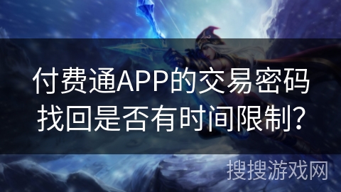 付费通APP的交易密码找回是否有时间限制? 付费通APP的交易密码找回是否有时间限制?