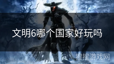 文明6哪个国家好玩吗 文明6哪个国家好玩吗
