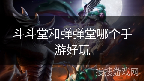 斗斗堂和弹弹堂哪个手游好玩 斗斗堂和弹弹堂哪个手游好玩