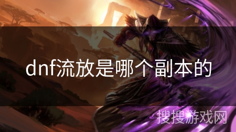 dnf流放是哪个副本的 dnf流放是哪个副本的