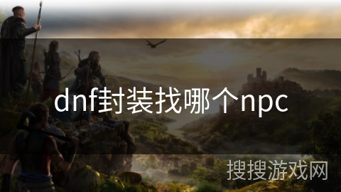 dnf封装找哪个npc dnf封装找哪个npc