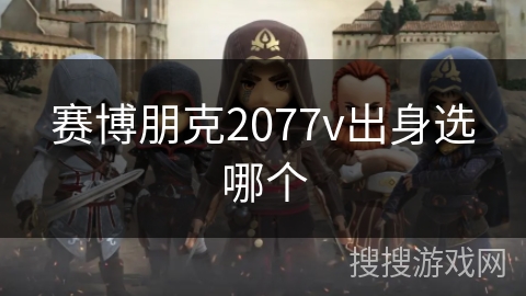 赛博朋克2077v出身选哪个 赛博朋克2077v出身选哪个
