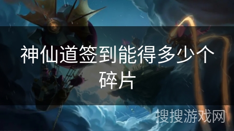 神仙道签到能得多少个碎片 神仙道签到能得多少个碎片
