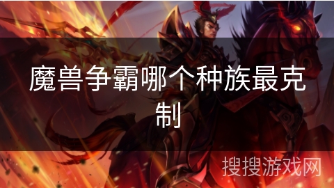 魔兽争霸哪个种族最克制 魔兽争霸哪个种族最克制