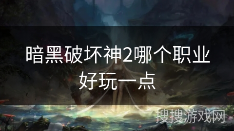 暗黑破坏神2哪个职业好玩一点 暗黑破坏神2哪个职业好玩一点