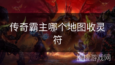 传奇霸主哪个地图收灵符 传奇霸主哪个地图收灵符