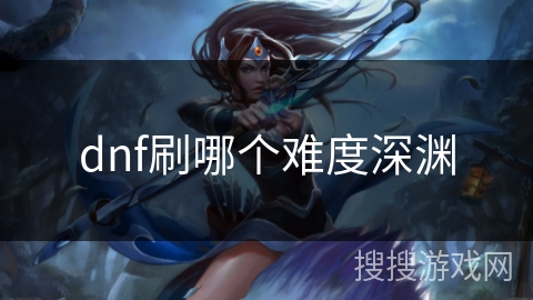 dnf刷哪个难度深渊
