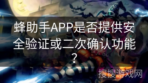 蜂助手APP是否提供安全验证或二次确认功能? 蜂助手APP是否提供安全验证或二次确认功能?