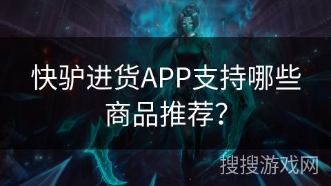 快驴进货APP支持哪些商品推荐? 快驴进货APP支持哪些商品推荐?
